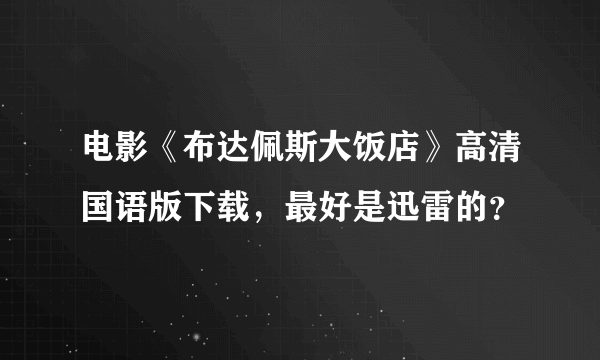 电影《布达佩斯大饭店》高清国语版下载，最好是迅雷的？