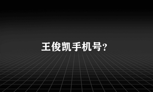 王俊凯手机号？