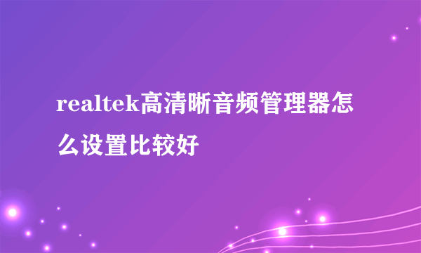 realtek高清晰音频管理器怎么设置比较好