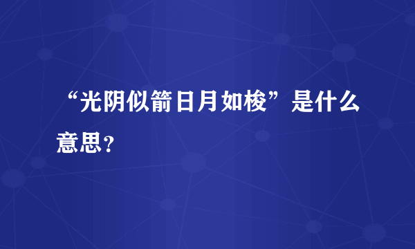 “光阴似箭日月如梭”是什么意思？