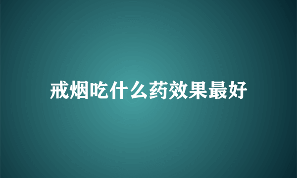 戒烟吃什么药效果最好