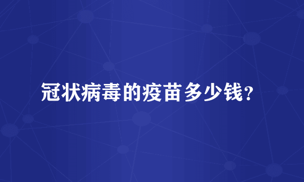 冠状病毒的疫苗多少钱？