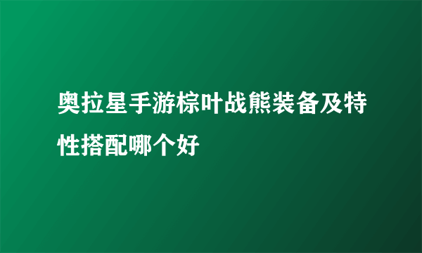 奥拉星手游棕叶战熊装备及特性搭配哪个好