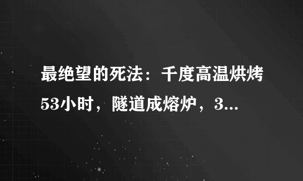 最绝望的死法：千度高温烘烤53小时，隧道成熔炉，39人成灰烬