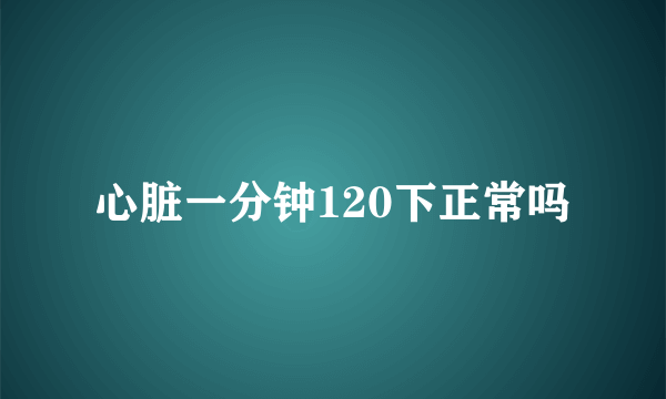 心脏一分钟120下正常吗