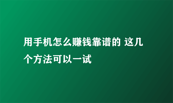 用手机怎么赚钱靠谱的 这几个方法可以一试