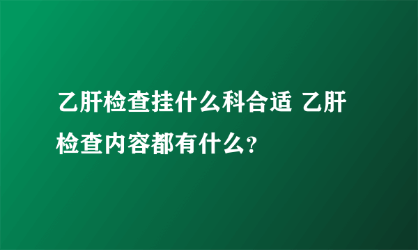 乙肝检查挂什么科合适 乙肝检查内容都有什么？