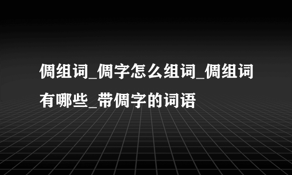 倜组词_倜字怎么组词_倜组词有哪些_带倜字的词语