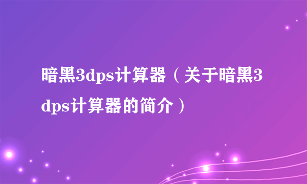 暗黑3dps计算器（关于暗黑3dps计算器的简介）