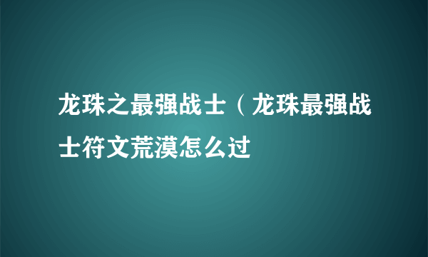 龙珠之最强战士（龙珠最强战士符文荒漠怎么过