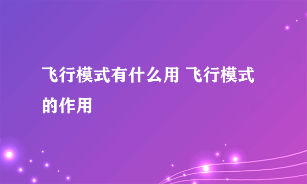 飞行模式有什么用 飞行模式的作用