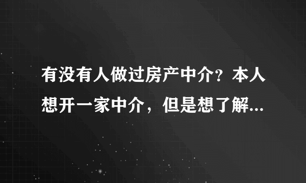 有没有人做过房产中介？本人想开一家中介，但是想了解一下应该具备的条件。不是让你告诉我怎么注册公司，