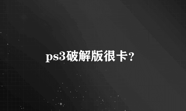 ps3破解版很卡？