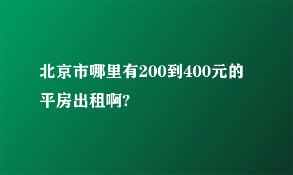 北京市哪里有200到400元的平房出租啊?