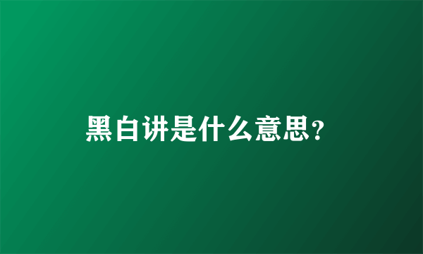 黑白讲是什么意思？