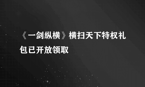 《一剑纵横》横扫天下特权礼包已开放领取