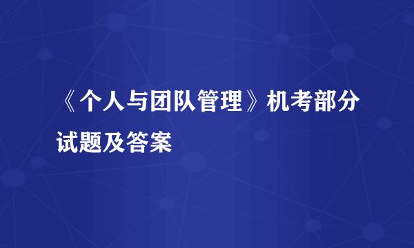 《个人与团队管理》机考部分试题及答案