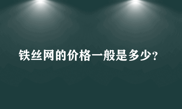 铁丝网的价格一般是多少？