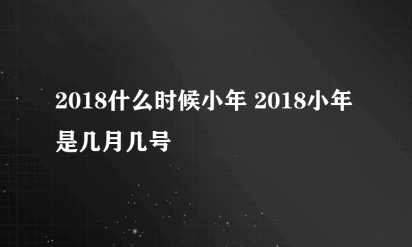 2018什么时候小年 2018小年是几月几号