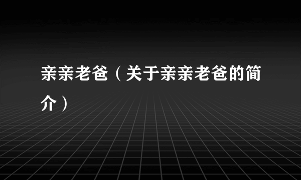 亲亲老爸（关于亲亲老爸的简介）