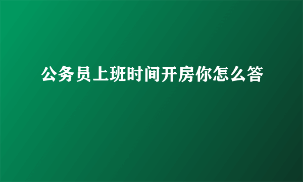 公务员上班时间开房你怎么答