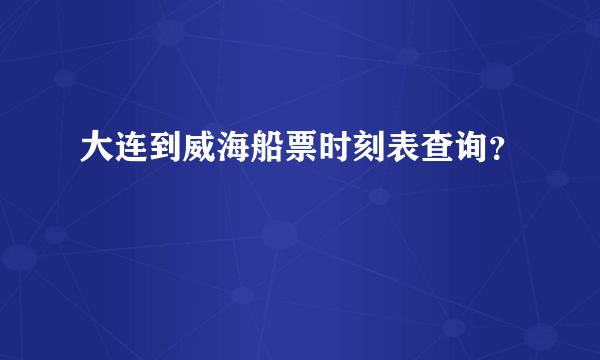 大连到威海船票时刻表查询？