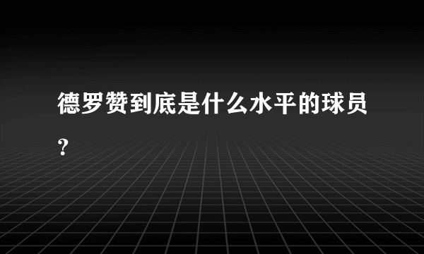 德罗赞到底是什么水平的球员？