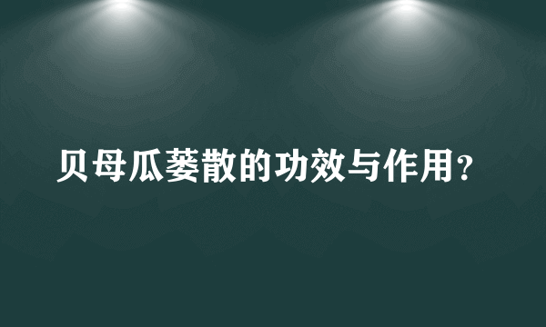 贝母瓜蒌散的功效与作用？