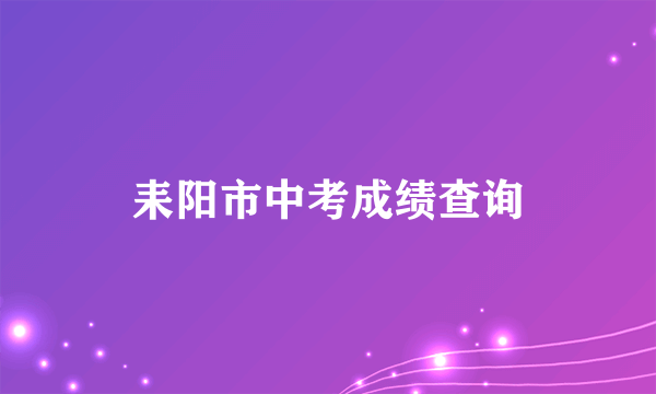 耒阳市中考成绩查询