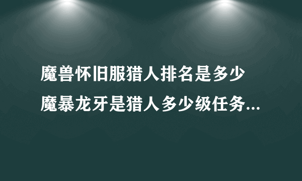 魔兽怀旧服猎人排名是多少 魔暴龙牙是猎人多少级任务奖励的饰品