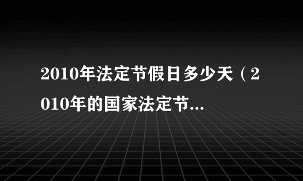 2010年法定节假日多少天（2010年的国家法定节假日有哪几天？）