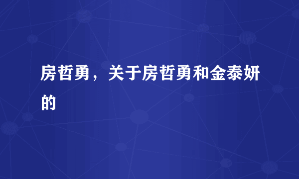 房哲勇，关于房哲勇和金泰妍的