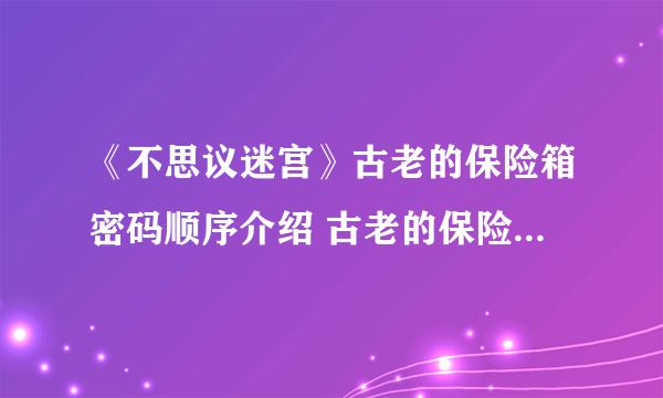 《不思议迷宫》古老的保险箱密码顺序介绍 古老的保险箱密码是什么