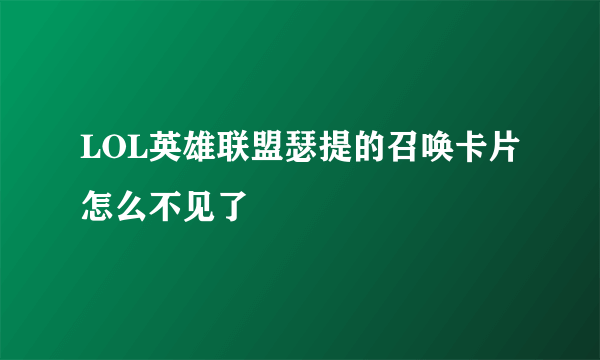 LOL英雄联盟瑟提的召唤卡片怎么不见了