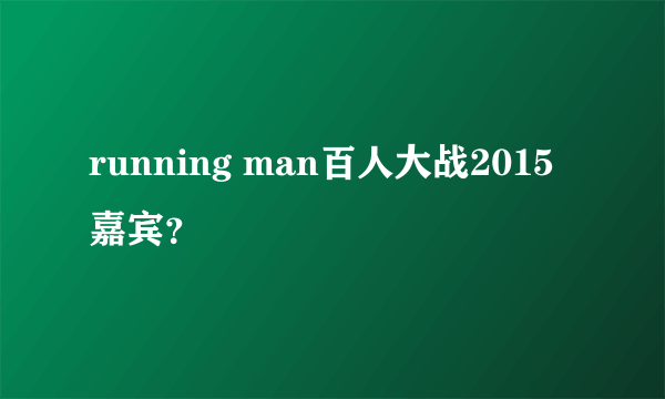 running man百人大战2015嘉宾？