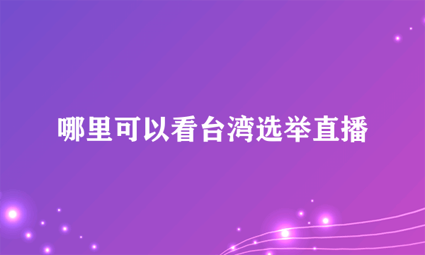 哪里可以看台湾选举直播