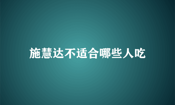 施慧达不适合哪些人吃