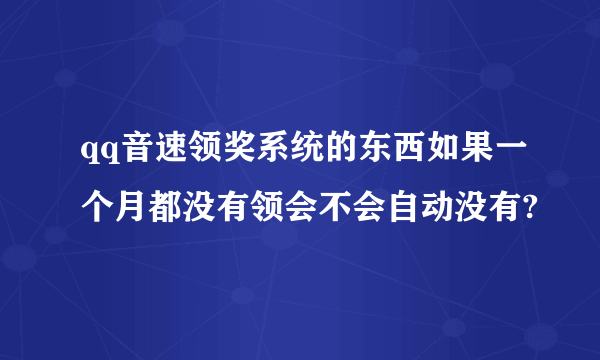 qq音速领奖系统的东西如果一个月都没有领会不会自动没有?