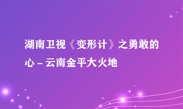 湖南卫视《变形计》之勇敢的心－云南金平大火地