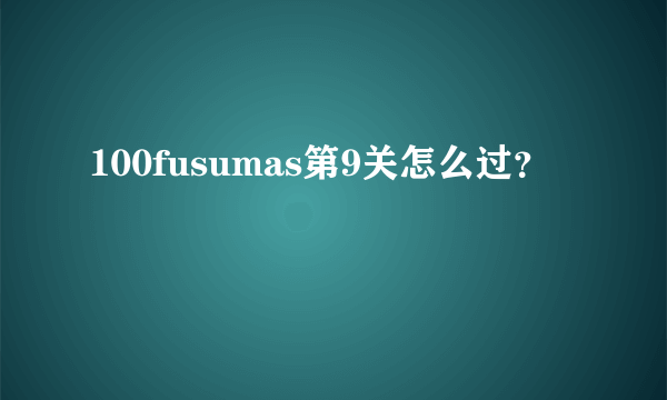 100fusumas第9关怎么过？