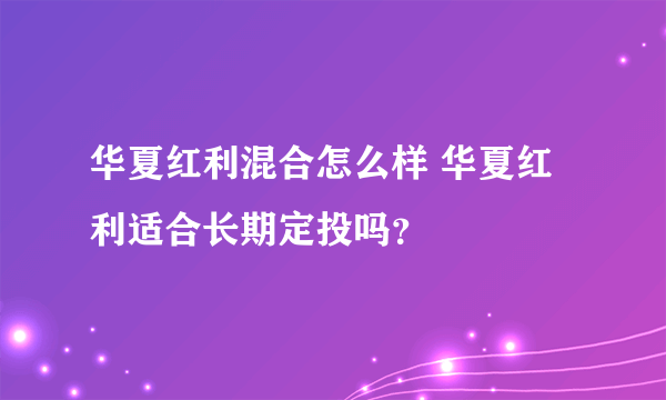 华夏红利混合怎么样 华夏红利适合长期定投吗？