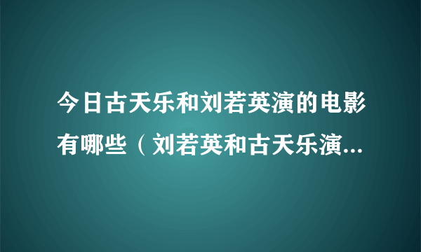 今日古天乐和刘若英演的电影有哪些（刘若英和古天乐演的一部电影很感人，叫什么名字）