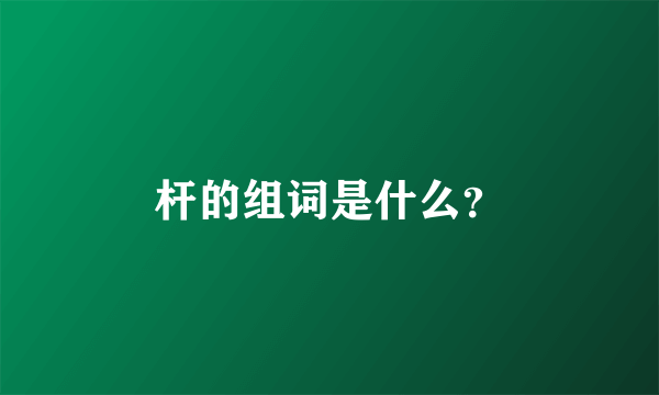 杆的组词是什么？