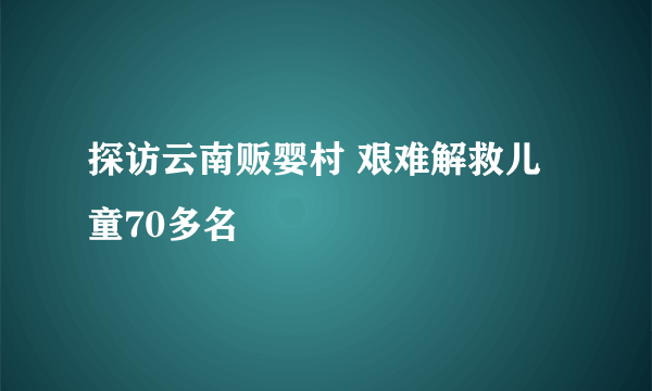 探访云南贩婴村 艰难解救儿童70多名