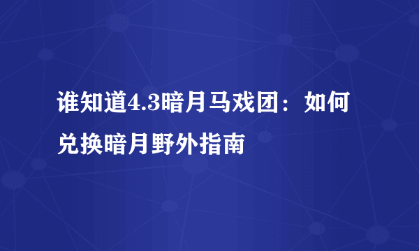 谁知道4.3暗月马戏团：如何兑换暗月野外指南