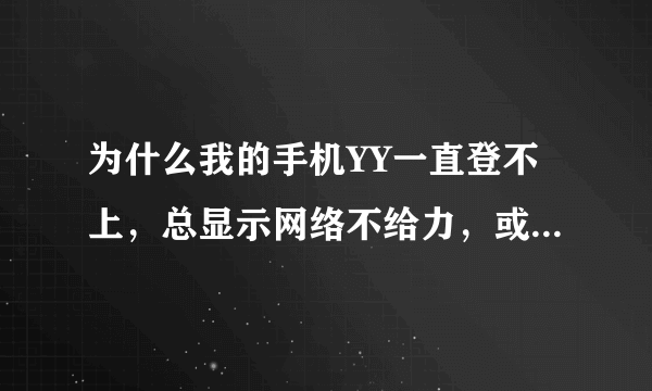 为什么我的手机YY一直登不上，总显示网络不给力，或者登录超时，可是别的网速都挺好。在WIFI下也是