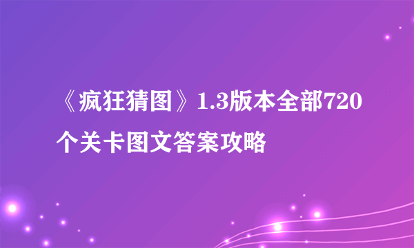 《疯狂猜图》1.3版本全部720个关卡图文答案攻略