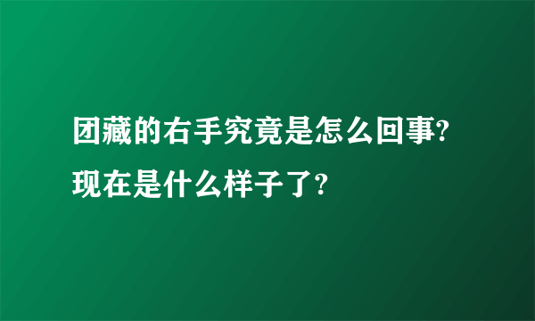 团藏的右手究竟是怎么回事?现在是什么样子了?