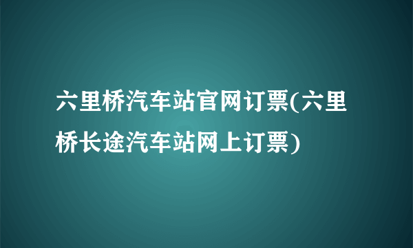 六里桥汽车站官网订票(六里桥长途汽车站网上订票)