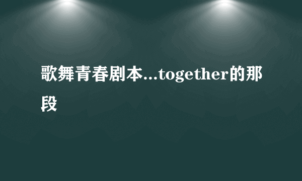 歌舞青春剧本...together的那段